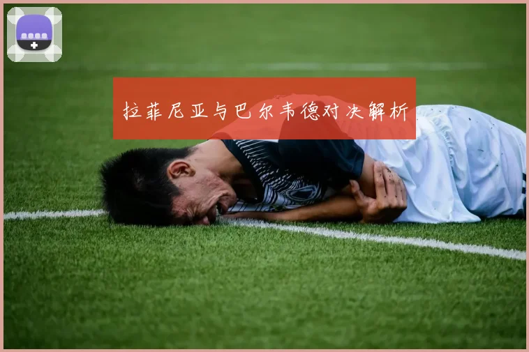 拉菲尼亚与巴尔韦德对决解析