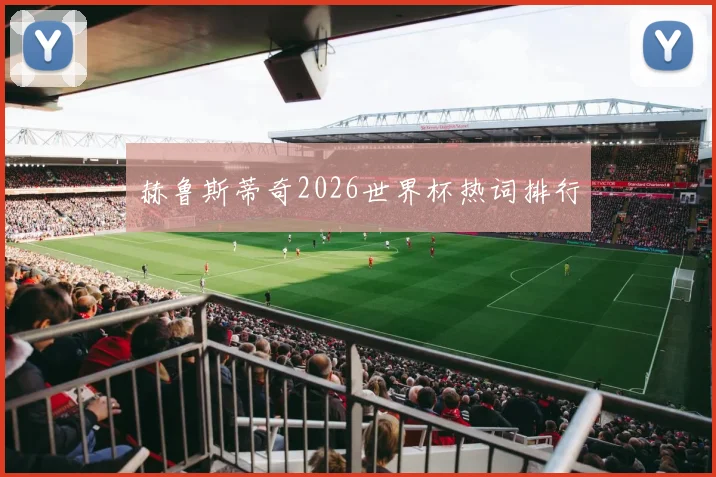 赫鲁斯蒂奇2026世界杯热词排行