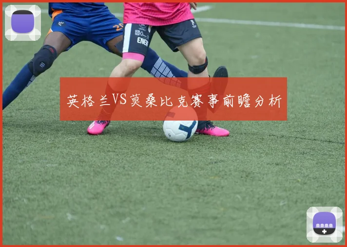 英格兰VS莫桑比克赛事前瞻分析
