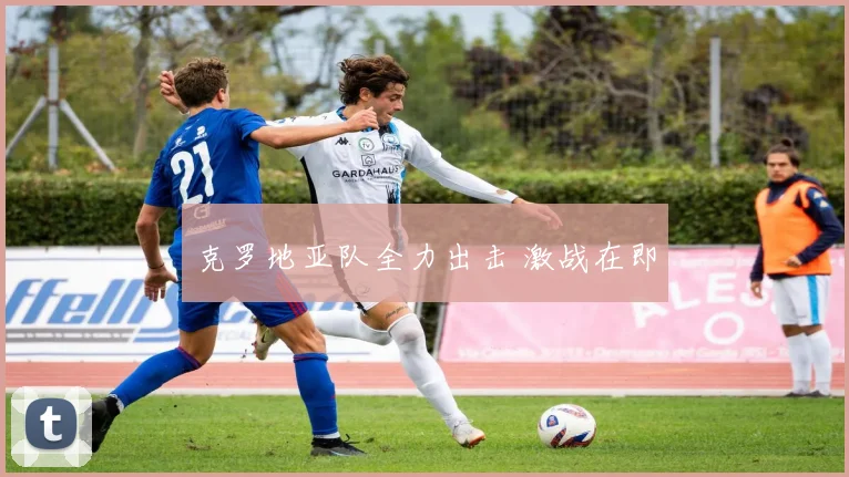 克罗地亚队全力出击 激战在即