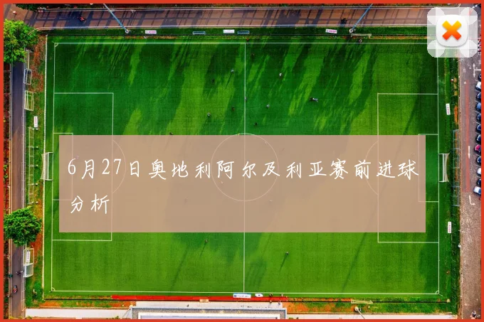 6月27日奥地利阿尔及利亚赛前进球分析