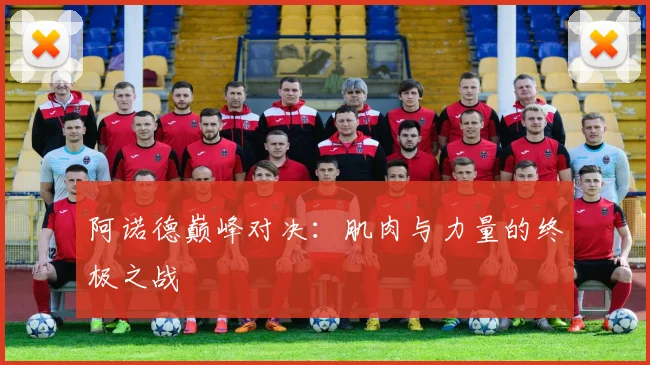阿诺德巅峰对决：肌肉与力量的终极之战