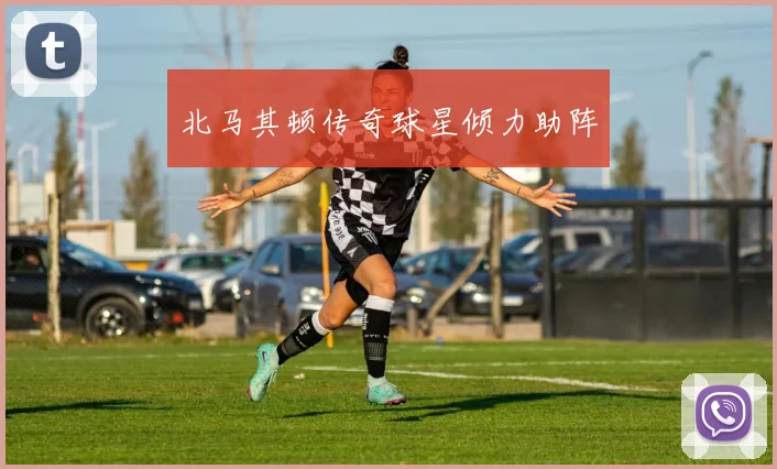 北马其顿传奇球星倾力助阵