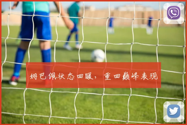 姆巴佩状态回暖，重回巅峰表现