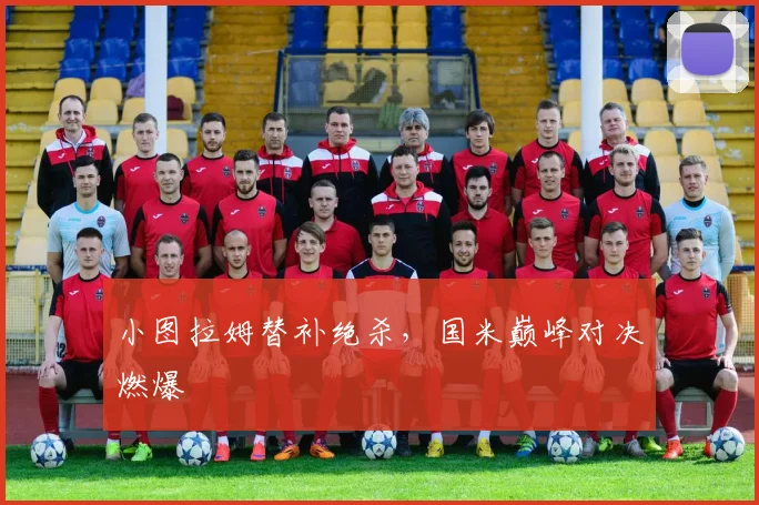 小图拉姆替补绝杀，国米巅峰对决燃爆