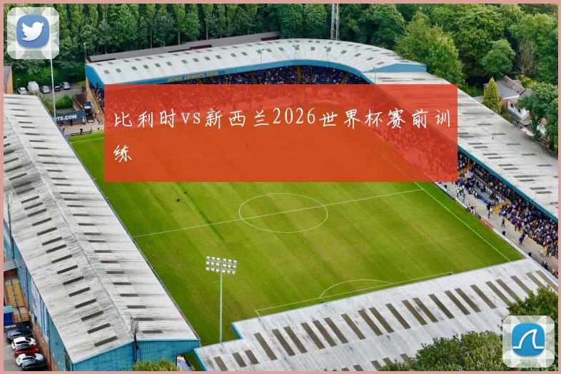 比利时vs新西兰2026世界杯赛前训练