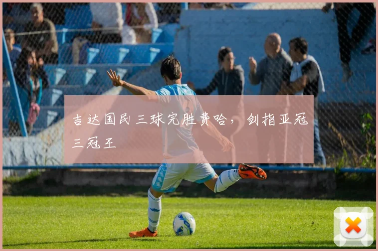 吉达国民三球完胜费哈，剑指亚冠三冠王