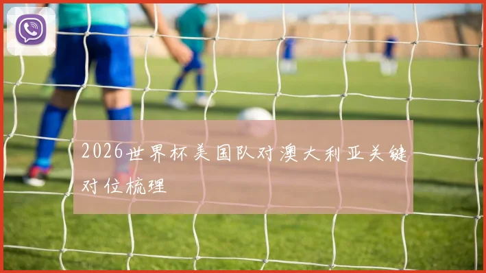 2026世界杯美国队对澳大利亚关键对位梳理