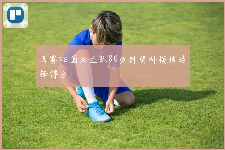 马赛vs国米主队80分钟替补横传边锋得分