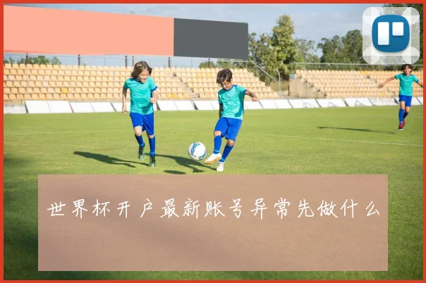 世界杯开户最新账号异常先做什么