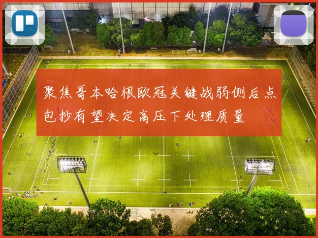 聚焦哥本哈根欧冠关键战弱侧后点包抄有望决定高压下处理质量