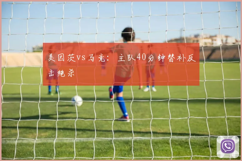 美因茨vs马竞：主队40分钟替补反击绝杀
