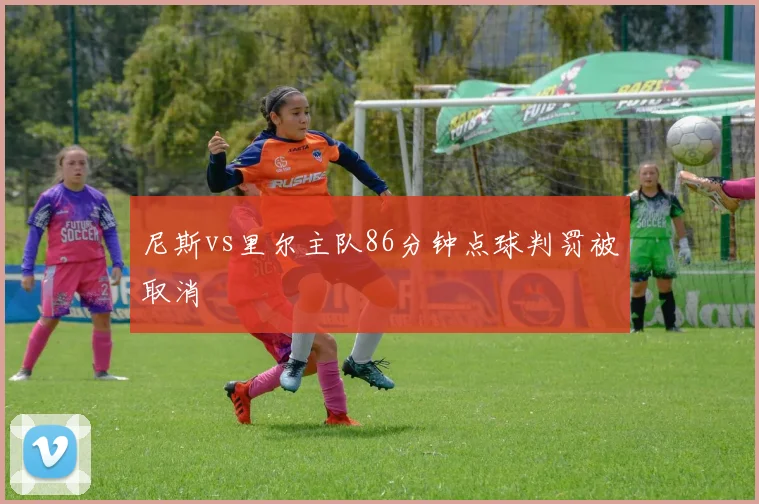尼斯vs里尔主队86分钟点球判罚被取消