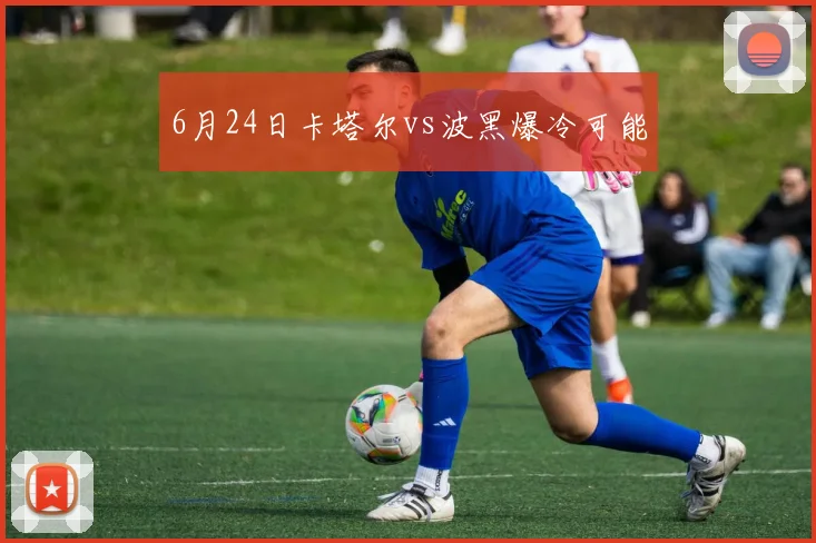 6月24日卡塔尔vs波黑爆冷可能