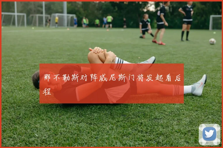 那不勒斯对阵威尼斯门将发起看后程