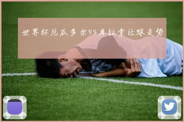 世界杯厄瓜多尔vs库拉索让球走势
