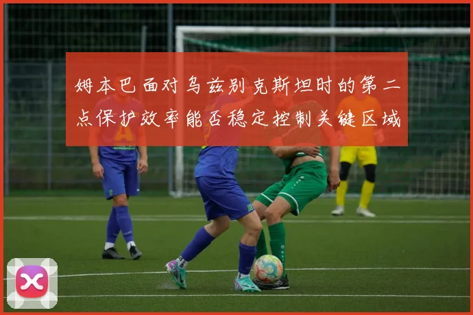 姆本巴面对乌兹别克斯坦时的第二点保护效率能否稳定控制关键区域